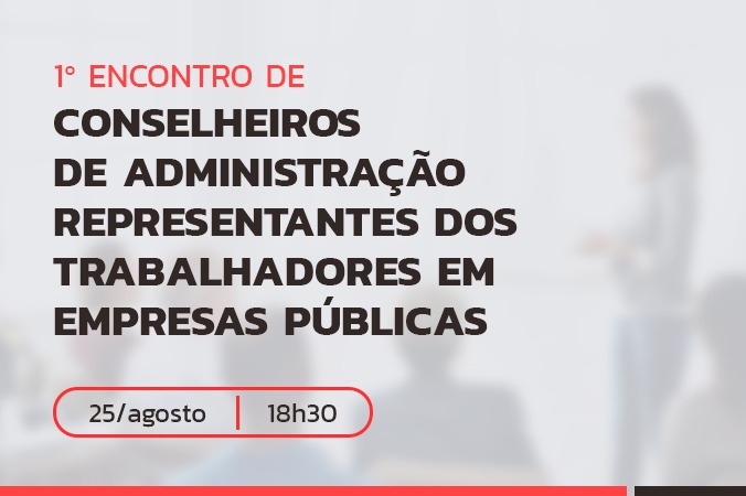 1º Encontro de Conselheiros de Administração Representantes dos Trabalhadores em Empresas Públicas