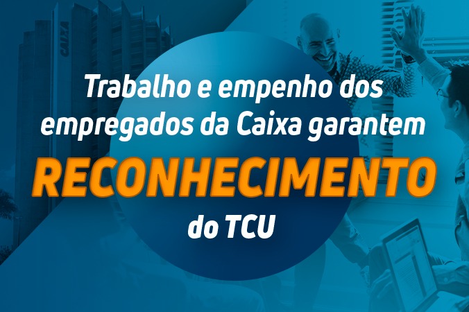 Caixa é reconhecida pelo TCU. Resultado é fruto do trabalho e empenho dos empregados