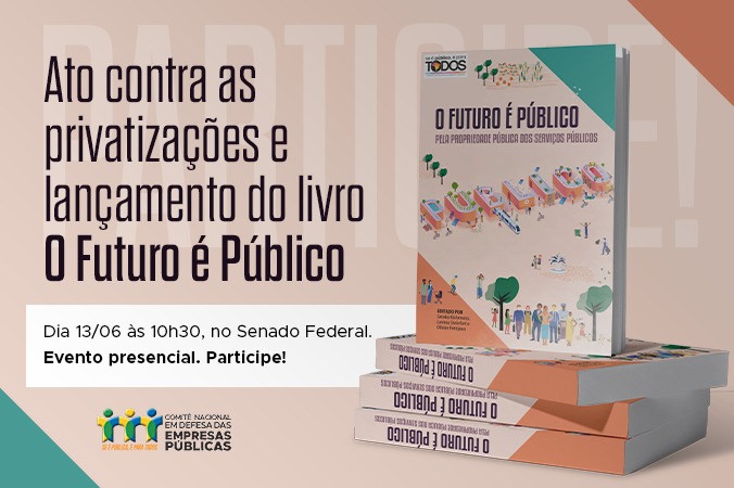 Ato no dia 13 de junho reforça luta contra as privatizações. Evento será no Senado Federal e marca o lançamento do livro O Futuro é Público. Participe!