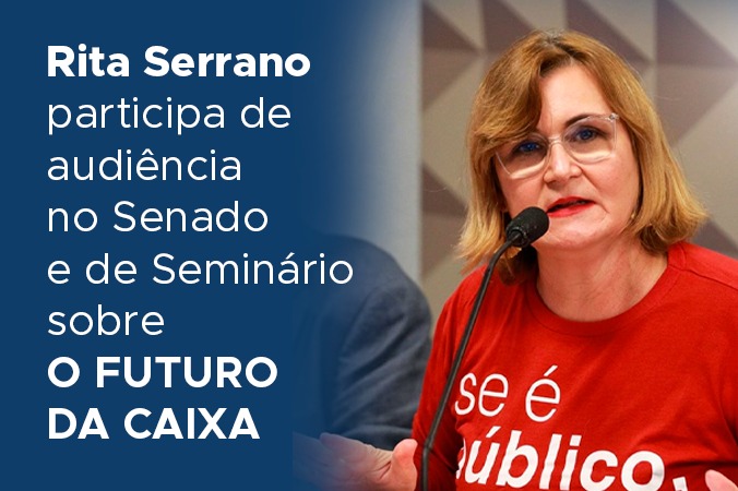 Rita Serrano participa de audiência no Senado e de Seminário sobre o futuro da Caixa