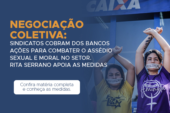 Negociação coletiva: Sindicatos cobram dos bancos ações para combater o assédio sexual e moral no setor. Rita Serrano apoia as medidas
