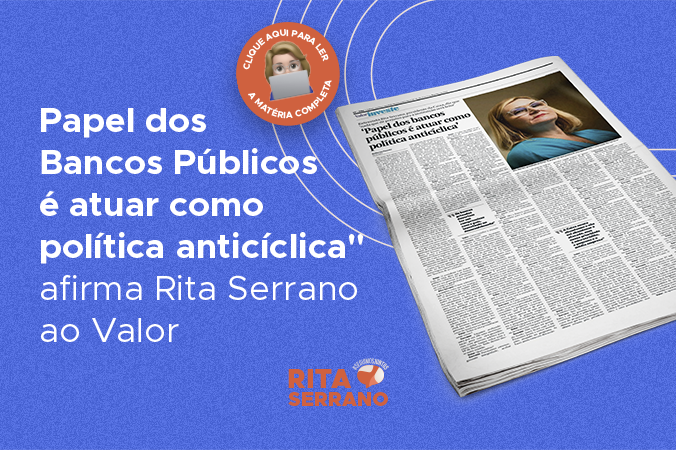 “Papel dos Bancos Públicos é atuar como política anticíclica" afirma Rita Serrano ao Valor