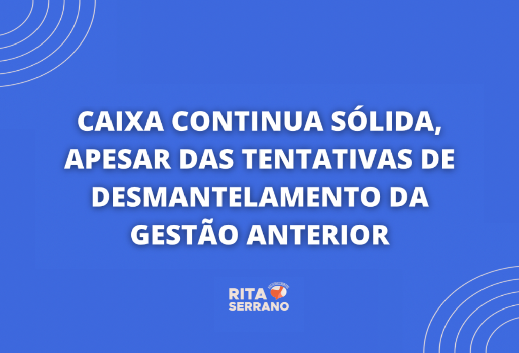 CAIXA continua sólida, apesar das tentativas de desmantelamento da gestão anterior